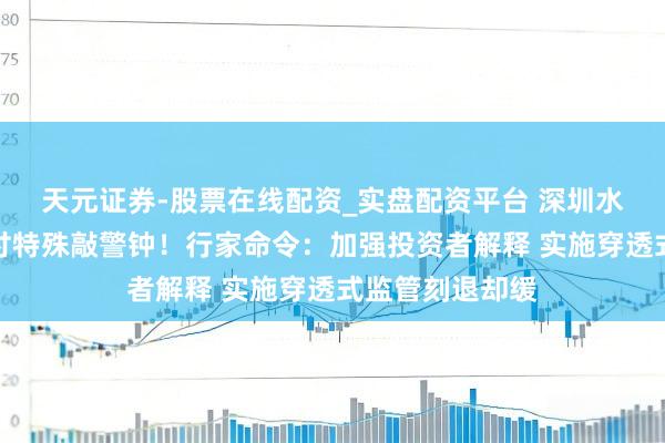 天元证券-股票在线配资_实盘配资平台 深圳水贝黄金平台兑付特殊敲警钟！行家命令：加强投资者解释 实施穿透式监管刻退却缓