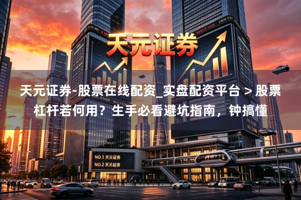 天元证券-股票在线配资_实盘配资平台 > 股票杠杆若何用？生手必看避坑指南，钟搞懂